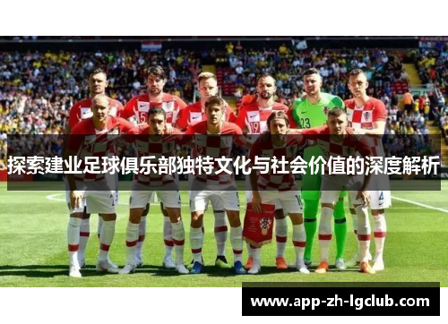 探索建业足球俱乐部独特文化与社会价值的深度解析