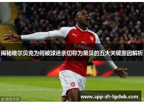 揭秘维尔贝克为何被球迷亲切称为黑贝的五大关键原因解析