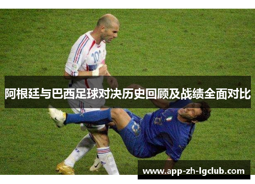 阿根廷与巴西足球对决历史回顾及战绩全面对比