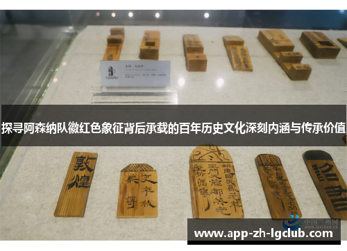 探寻阿森纳队徽红色象征背后承载的百年历史文化深刻内涵与传承价值