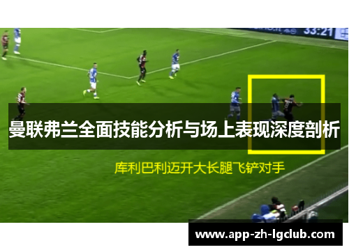 曼联弗兰全面技能分析与场上表现深度剖析