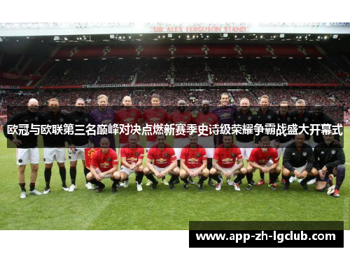 欧冠与欧联第三名巅峰对决点燃新赛季史诗级荣耀争霸战盛大开幕式