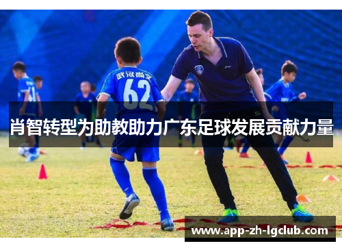 肖智转型为助教助力广东足球发展贡献力量