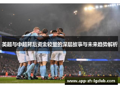 英超与中超背后资金较量的深层故事与未来趋势解析