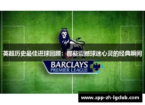 英超历史最佳进球回顾：那些震撼球迷心灵的经典瞬间