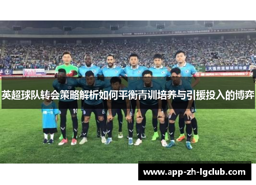 英超球队转会策略解析如何平衡青训培养与引援投入的博弈