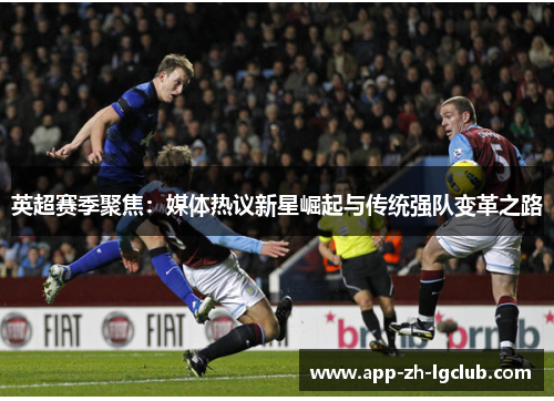 英超赛季聚焦：媒体热议新星崛起与传统强队变革之路