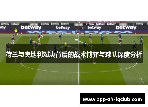 荷兰与奥地利对决背后的战术博弈与球队深度分析 荷兰与奥地利对决背后的战术博弈与球队深度分析
