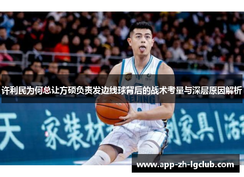 许利民为何总让方硕负责发边线球背后的战术考量与深层原因解析 许利民为何总让方硕负责发边线球背后的战术考量与深层原因解析