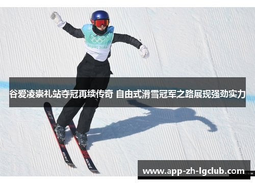 谷爱凌崇礼站夺冠再续传奇 自由式滑雪冠军之路展现强劲实力 谷爱凌崇礼站夺冠再续传奇 自由式滑雪冠军之路展现强劲实力