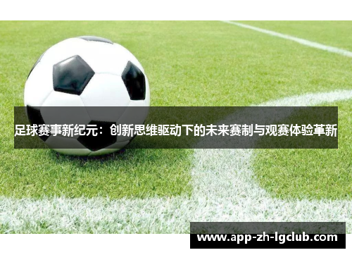 足球赛事新纪元：创新思维驱动下的未来赛制与观赛体验革新