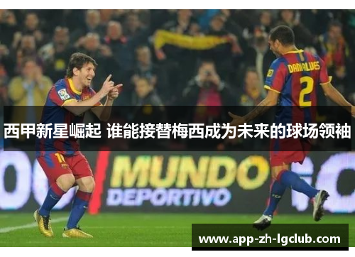 西甲新星崛起 谁能接替梅西成为未来的球场领袖