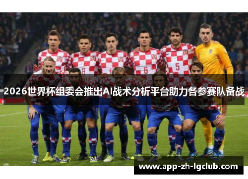 2026世界杯组委会推出AI战术分析平台助力各参赛队备战
