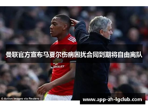 曼联官方宣布马夏尔伤病困扰合同到期将自由离队