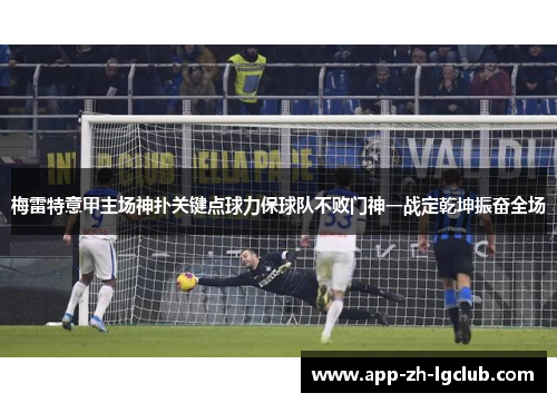 梅雷特意甲主场神扑关键点球力保球队不败门神一战定乾坤振奋全场