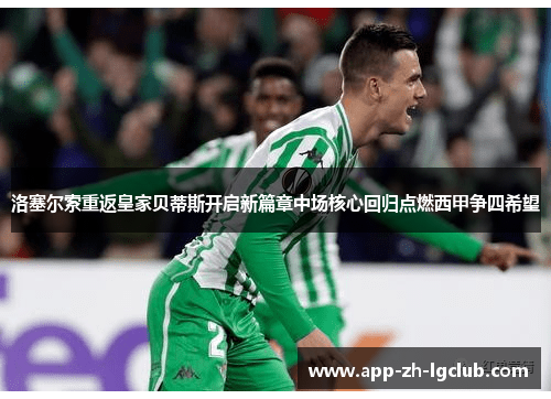 洛塞尔索重返皇家贝蒂斯开启新篇章中场核心回归点燃西甲争四希望 洛塞尔索重返皇家贝蒂斯开启新篇章中场核心回归点燃西甲争四希望