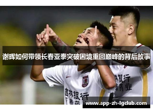 谢晖如何带领长春亚泰突破困境重回巅峰的背后故事