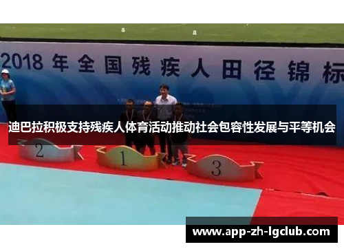迪巴拉积极支持残疾人体育活动推动社会包容性发展与平等机会 迪巴拉积极支持残疾人体育活动推动社会包容性发展与平等机会