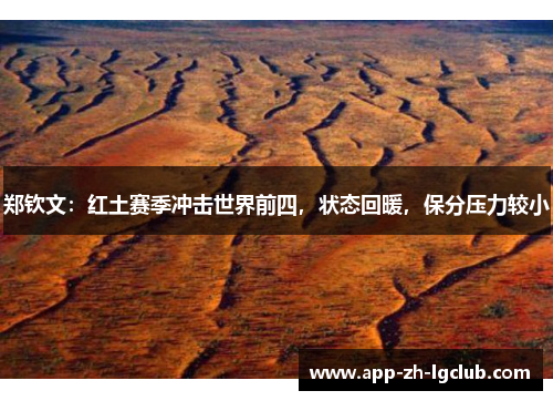 郑钦文:红土赛季冲击世界前四,状态回暖,保分压力较小 郑钦文:红土赛季冲击世界前四,状态回暖,保分压力较小